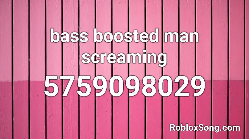 bass boosted man screaming Roblox ID
