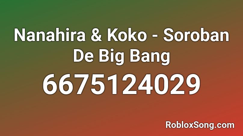 Nanahira & Koko - Soroban De Big Bang Roblox ID