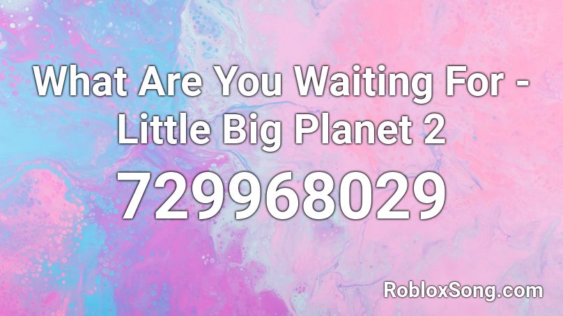 What Are You Waiting For Little Big Planet 2 Roblox Id Roblox Music Codes - little big planet roblox