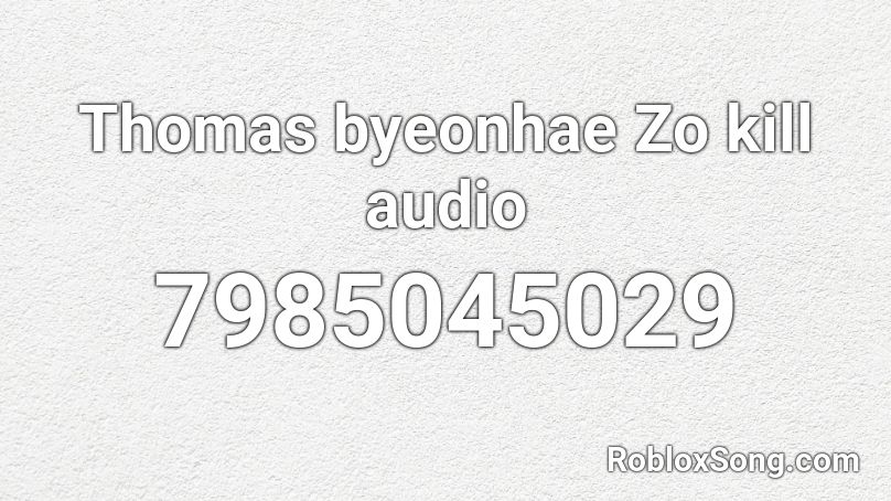 Thomas byeonhae Zo kill audio Roblox ID