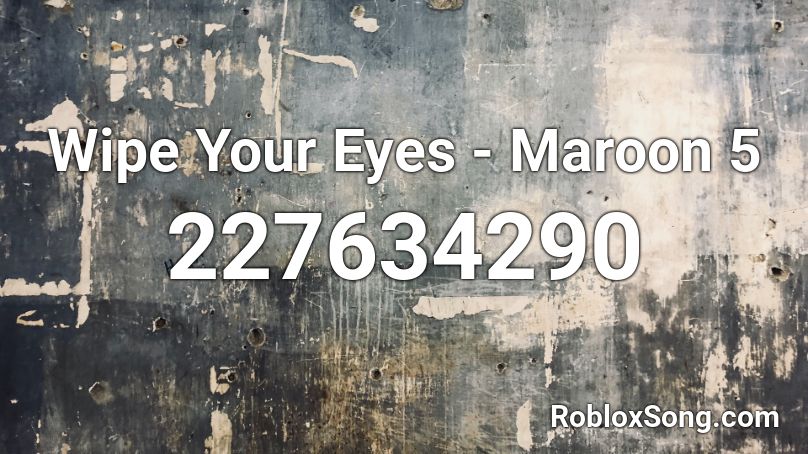 Wipe Your Eyes - Maroon 5 Roblox ID