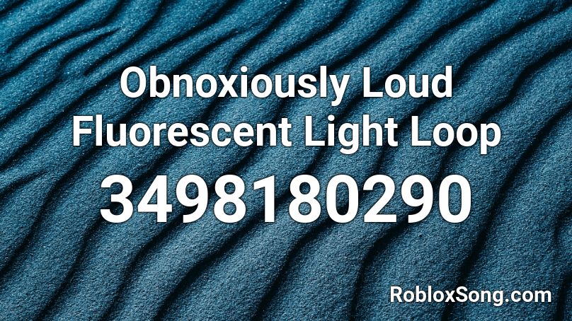 Obnoxiously Loud Fluorescent Light Loop Roblox Id Roblox Music Codes - roblox fluorescent light sound id