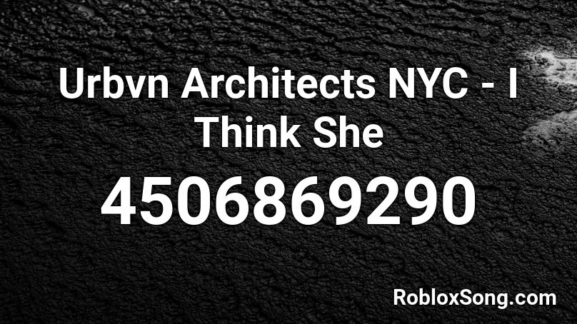 Urbvn Architects NYC - I Think She Roblox ID