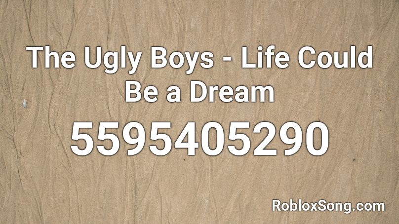 The Ugly Boys - Life Could Be a Dream  Roblox ID