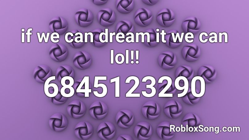 if we can dream it we can lol!! Roblox ID