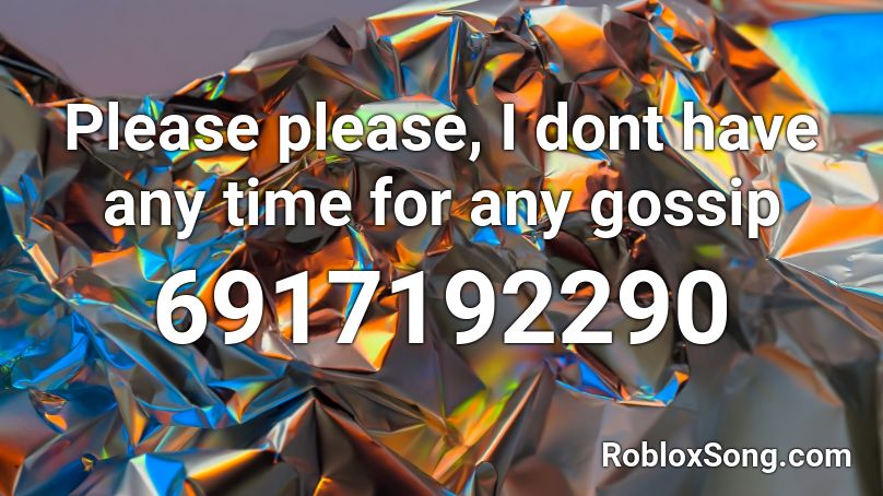 Please please, I dont have any time for any gossip Roblox ID