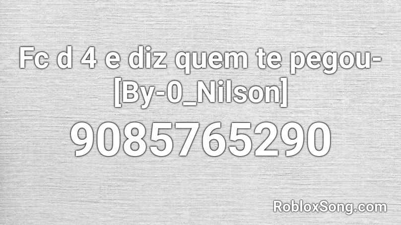 Fc d 4 e diz quem te pegou-[By-0_Nilson] Roblox ID