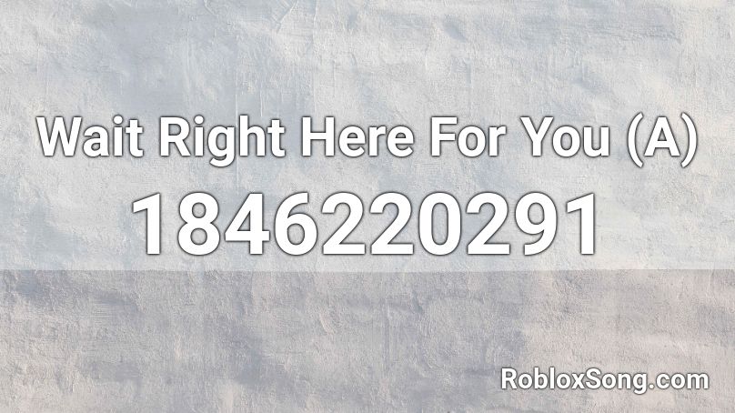 Wait Right Here For You (A) Roblox ID