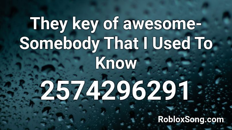 They key of awesome-Somebody That I Used To Know Roblox ID