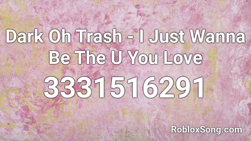 Dark Oh Trash - I Just Wanna Be The U You Love Roblox ID