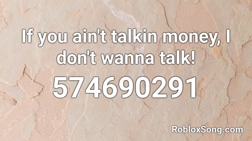 If you ain't talkin money, I don't wanna talk! Roblox ID