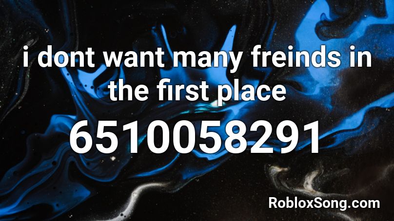 I Dont Want Many Freinds In The First Place Roblox Id Roblox Music Codes - first place song id for roblox
