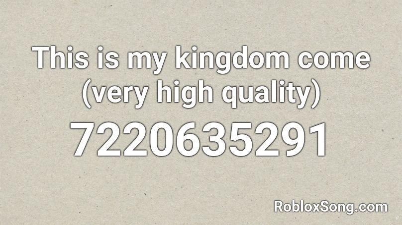 This is my kingdom come (very high quality) Roblox ID