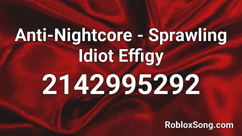 Anti-Nightcore - Sprawling Idiot Effigy Roblox ID