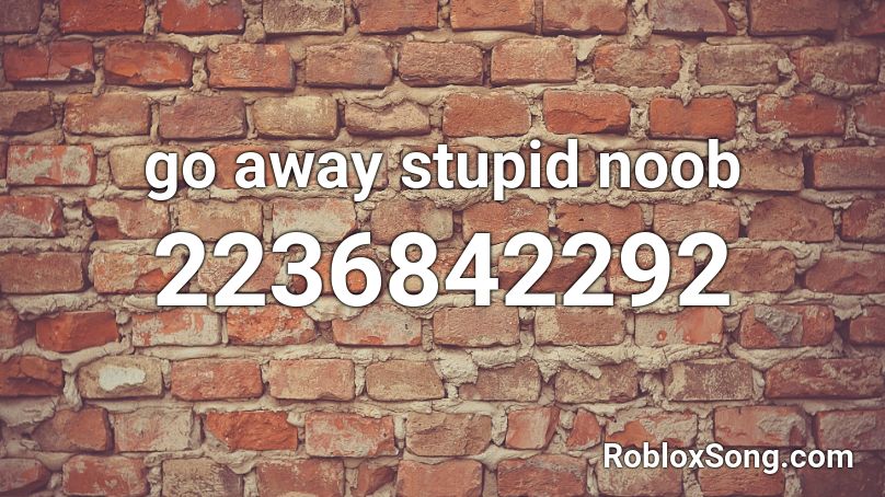 go away stupid noob Roblox ID