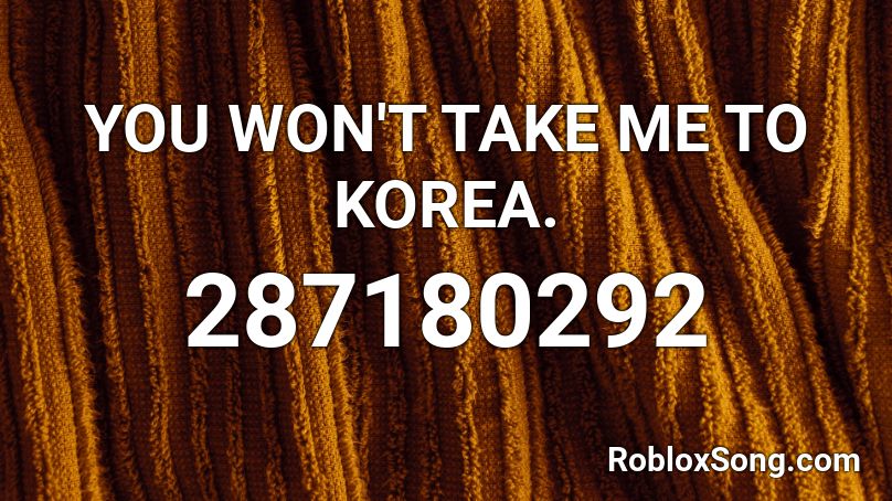 YOU WON'T TAKE ME TO KOREA. Roblox ID