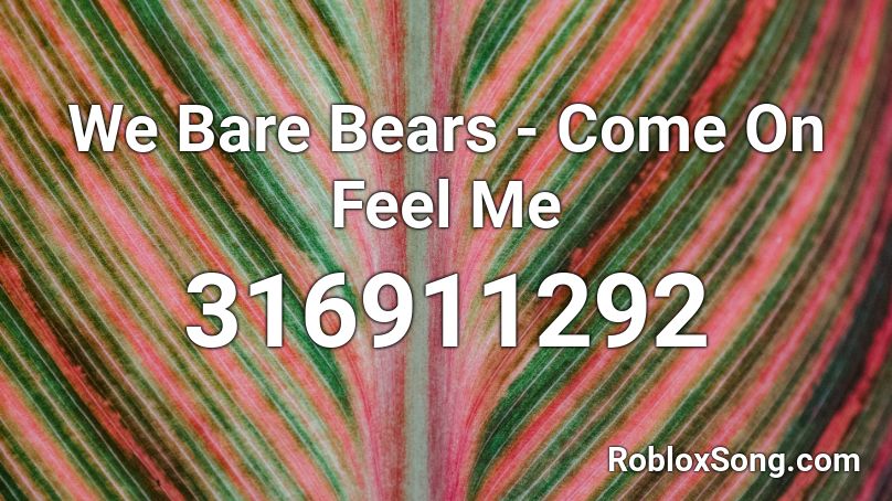 We Bare Bears - Come On Feel Me Roblox ID