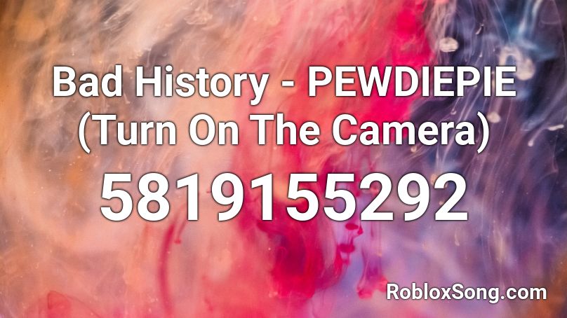 Bad History - PEWDIEPIE (Turn On The Camera) Roblox ID