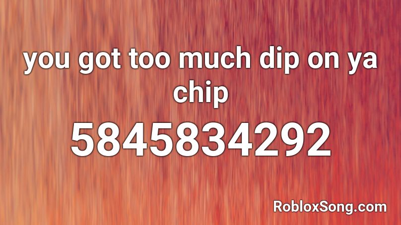 you got too much dip on ya chip Roblox ID