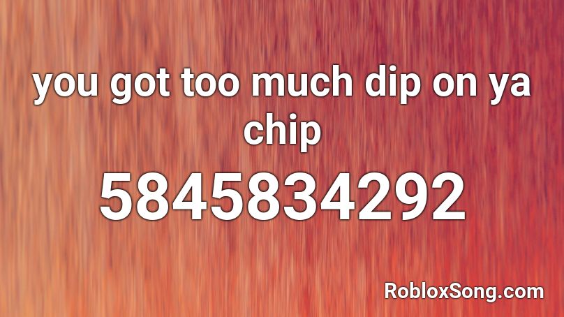 You Got Too Much Dip On Ya Chip Roblox Id Roblox Music Codes