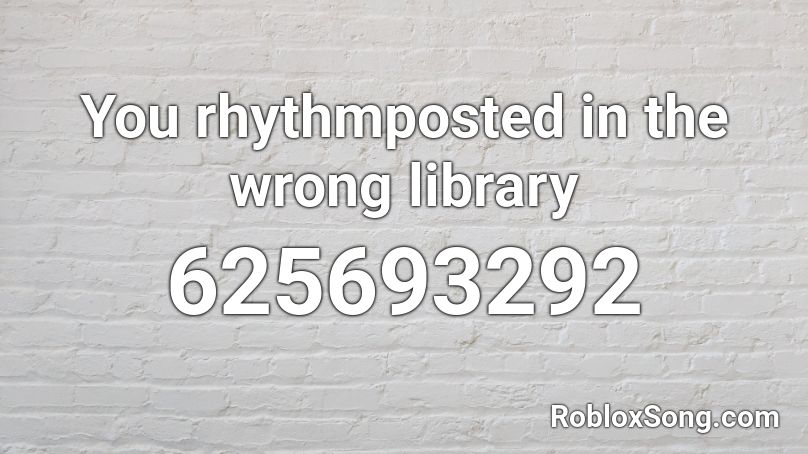 You rhythmposted in the wrong library Roblox ID