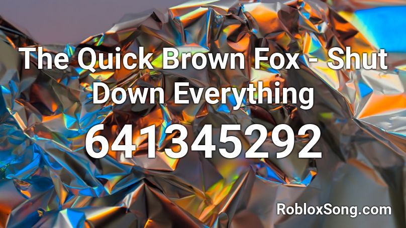 The Quick Brown Fox - Shut Down Everything Roblox ID