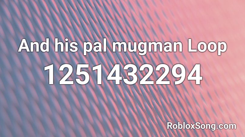 And his pal mugman Loop Roblox ID