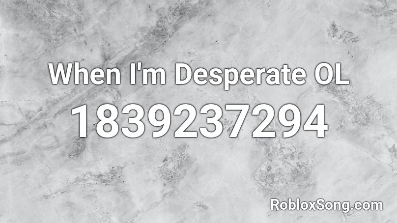 When I'm Desperate OL Roblox ID