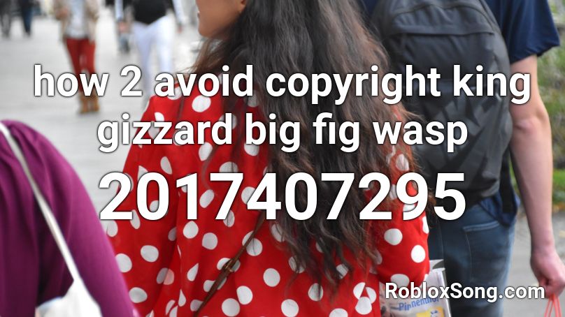 how 2 avoid copyright king gizzard big fig wasp Roblox ID