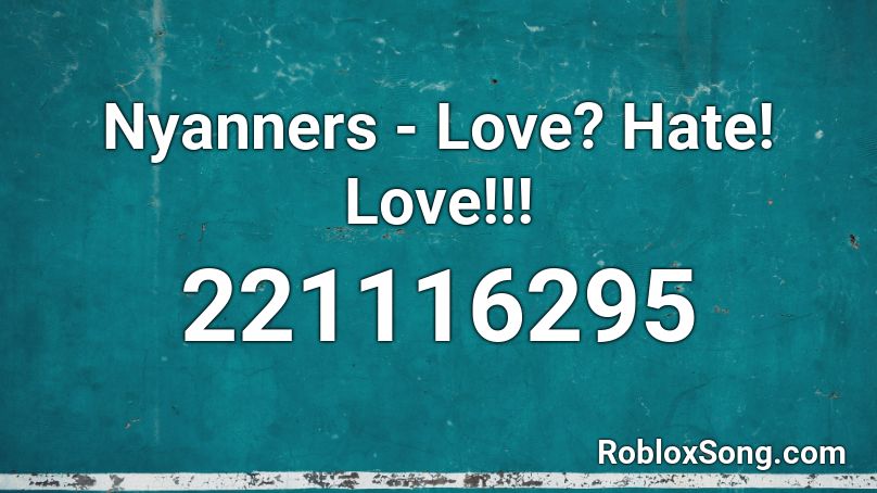 Nyanners - Love? Hate! Love!!!  Roblox ID