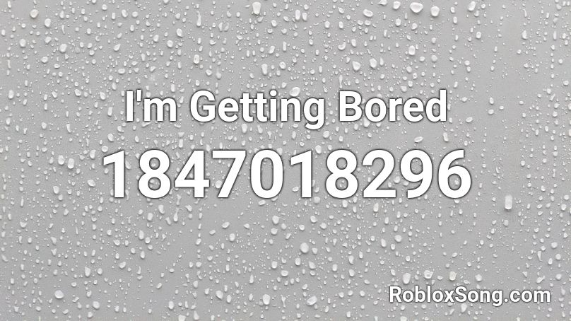 I'm Getting Bored Roblox ID