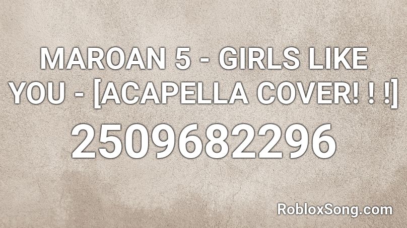 MAROAN 5 - GIRLS LIKE YOU - [ACAPELLA COVER! ! !] Roblox ID