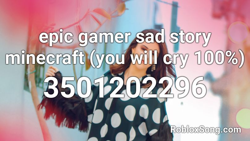 Epic Gamer Sad Story Minecraft You Will Cry 100 Roblox Id Roblox Music Codes - roblox id you can cry