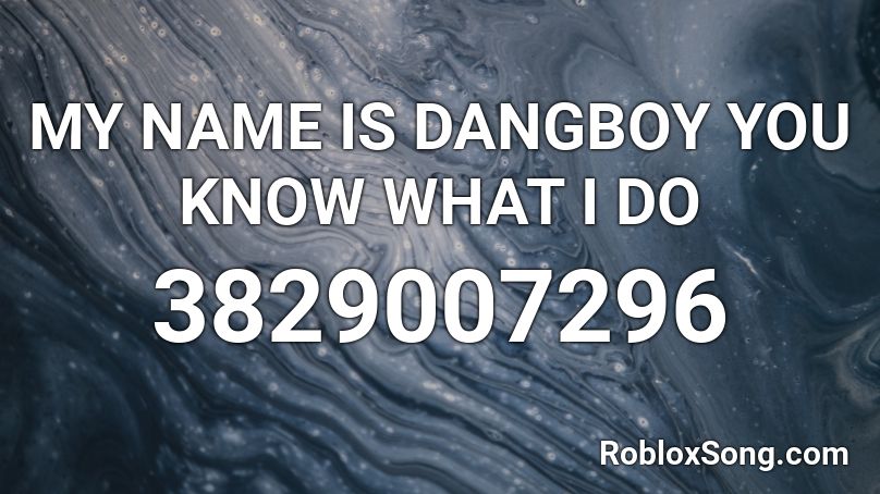 MY NAME IS DANGBOY YOU KNOW WHAT I DO Roblox ID