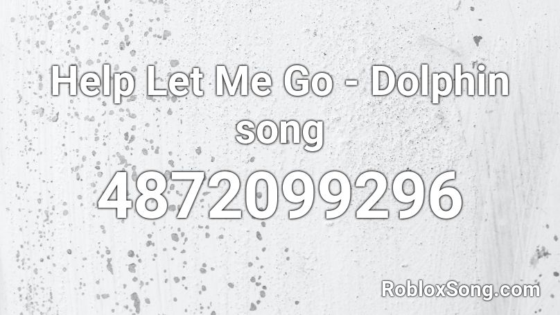 Help Let Me Go - Dolphin song Roblox ID
