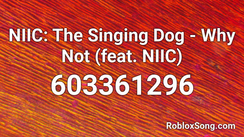 NIIC: The Singing Dog - Why Not (feat. NIIC) Roblox ID