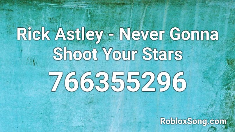 Rick Astley Never Gonna Shoot Your Stars Roblox Id Roblox Music Codes - never gonna shoot your stars roblox