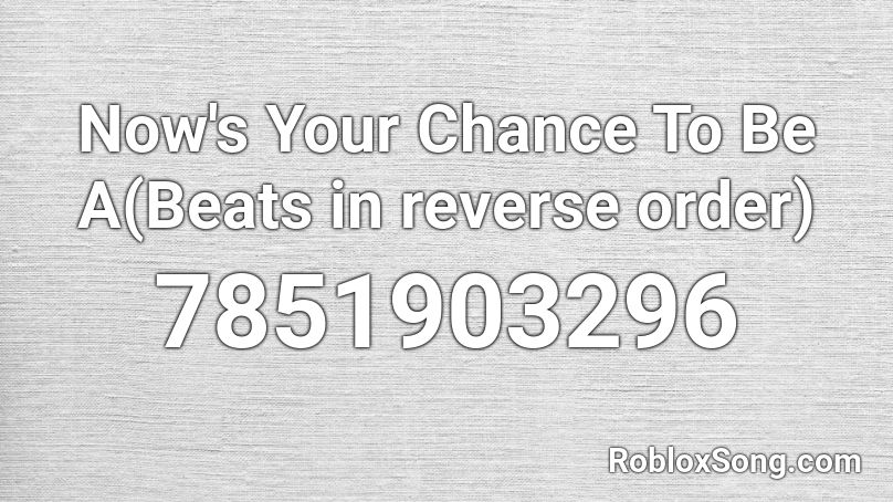 Now's Your Chance To Be A(Beats in reverse order) Roblox ID