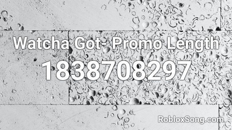 Watcha Got- Promo Length Roblox ID