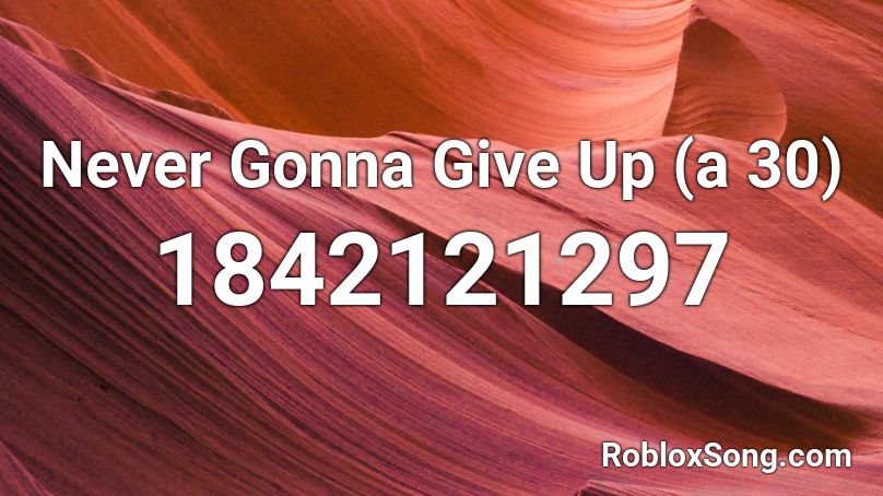 Never Gonna Give Up (a 30) Roblox ID