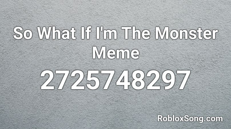 So What If I M The Monster Meme Roblox Id Roblox Music Codes - monster song id roblox