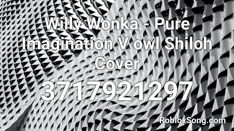 Willy Wonka - Pure Imagination V owl Shiloh Cover Roblox ID