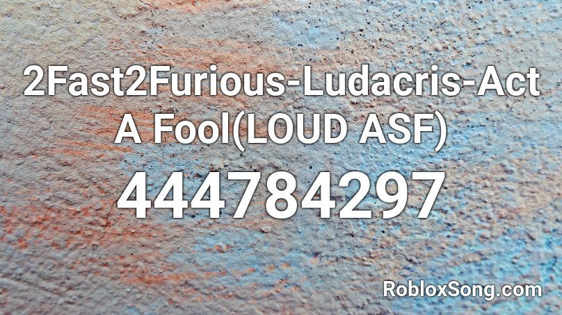 2Fast2Furious-Ludacris-Act A Fool(LOUD ASF) Roblox ID