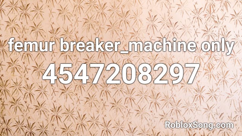 Femur Breaker Machine Only Roblox Id Roblox Music Codes - roblox song id for femur breaker