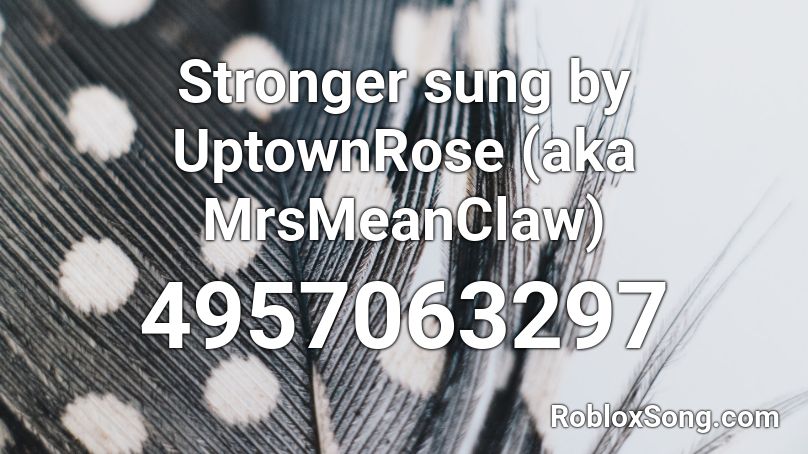 Stronger sung by UptownRose (aka MrsMeanClaw) Roblox ID