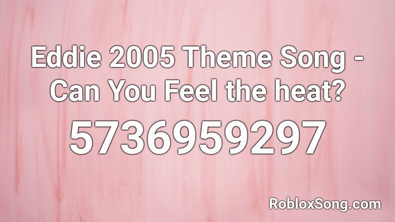 Eddie 2005 Theme Song - Can You Feel the heat? Roblox ID