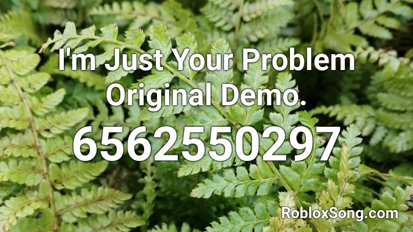 I'm Just Your Problem Original Demo. Roblox ID