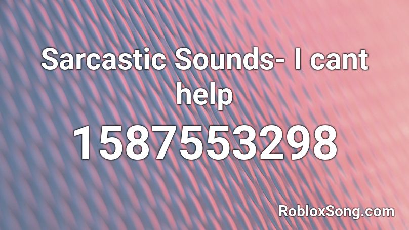 Sarcastic Sounds- I cant help Roblox ID