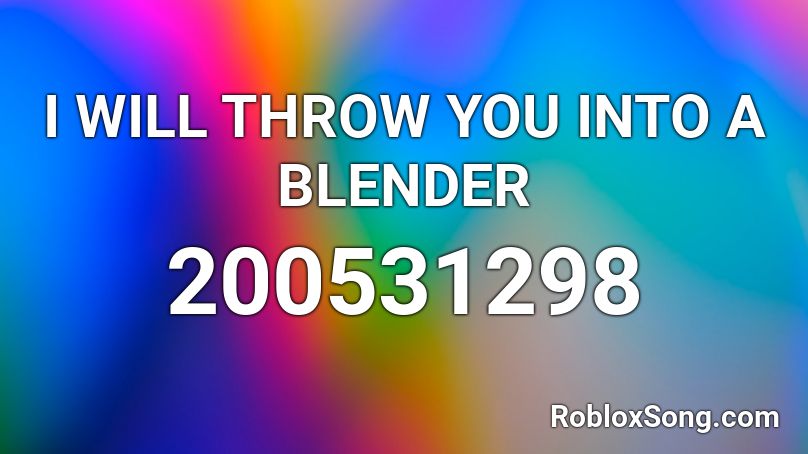 I WILL THROW YOU INTO A BLENDER Roblox ID