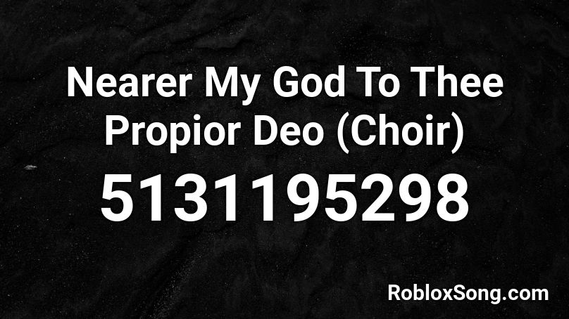 Nearer My God To Thee Propior Deo (Choir) Roblox ID